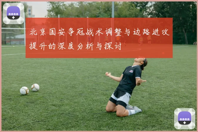 北京国安争冠战术调整与边路进攻提升的深度分析与探讨
