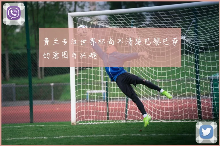 费兰专注世界杯尚不清楚巴黎巴萨的意图与兴趣