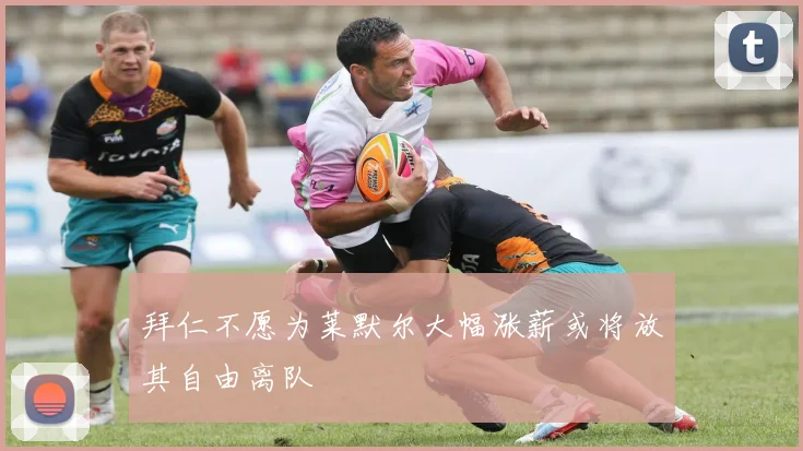 拜仁不愿为莱默尔大幅涨薪或将放其自由离队