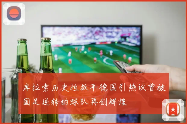 库拉索历史性扳平德国引热议曾被国足逆转的球队再创辉煌
