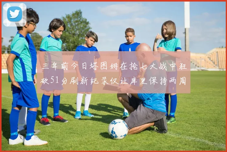 三年前今日塔图姆在抢七大战中狂砍51分刷新纪录仅让库里保持两周