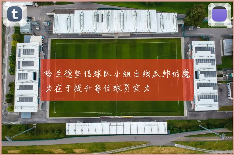 哈兰德坚信球队小组出线瓜帅的魔力在于提升每位球员实力