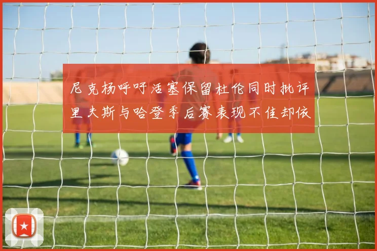 尼克杨呼吁活塞保留杜伦同时批评里夫斯与哈登季后赛表现不佳却依然高薪