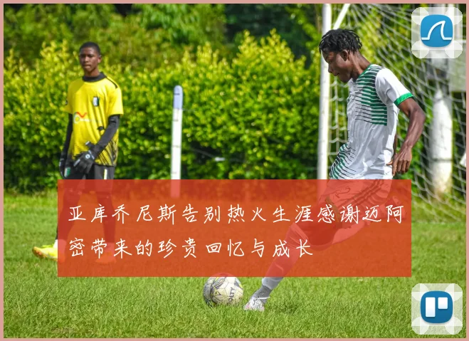 亚库乔尼斯告别热火生涯感谢迈阿密带来的珍贵回忆与成长