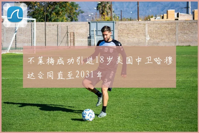不莱梅成功引进18岁美国中卫哈穆达合同直至2031年
