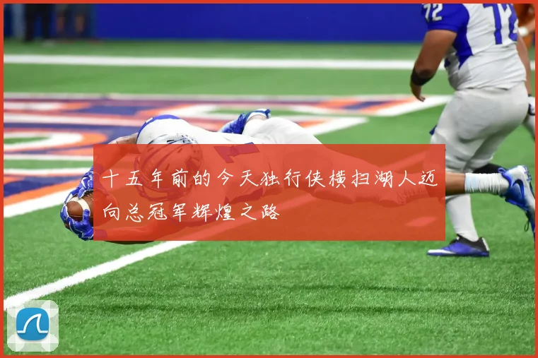十五年前的今天独行侠横扫湖人迈向总冠军辉煌之路