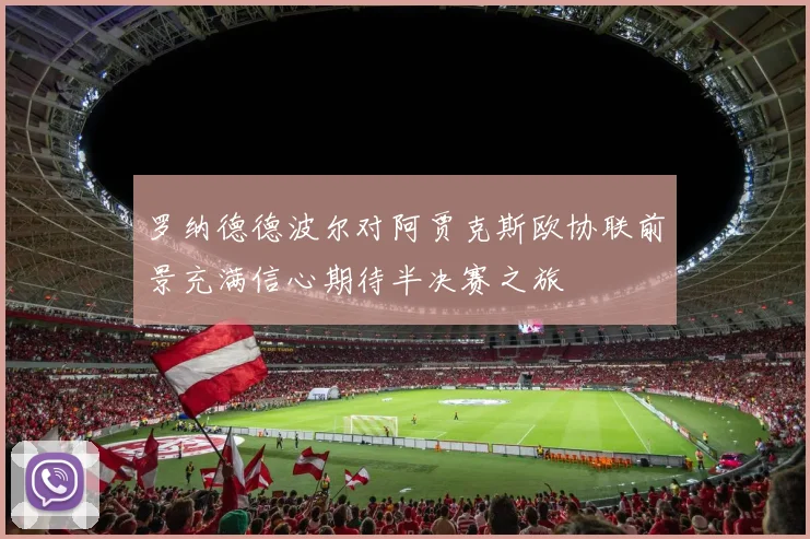 罗纳德德波尔对阿贾克斯欧协联前景充满信心期待半决赛之旅