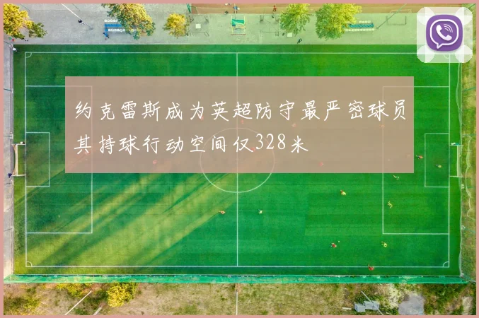 约克雷斯成为英超防守最严密球员其持球行动空间仅328米