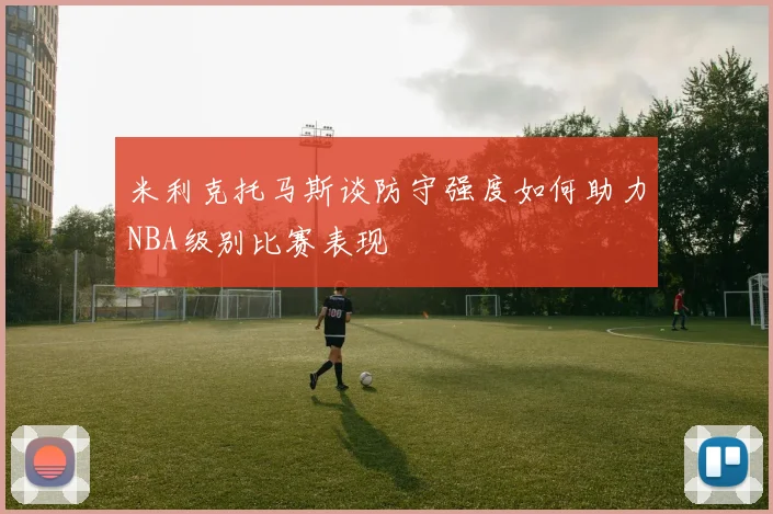 米利克托马斯谈防守强度如何助力NBA级别比赛表现