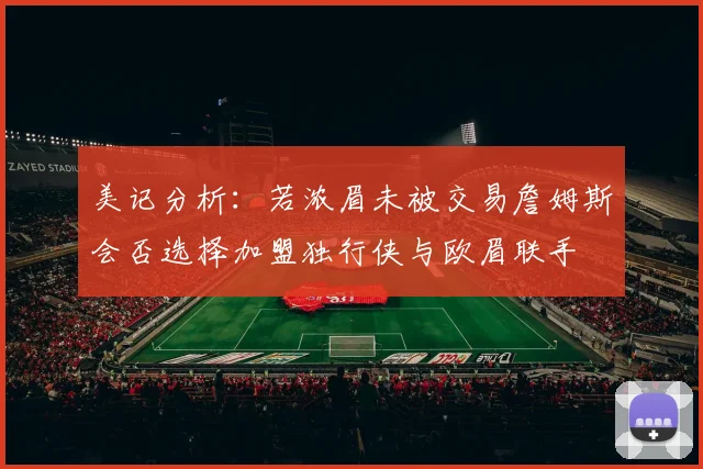 美记分析：若浓眉未被交易詹姆斯会否选择加盟独行侠与欧眉联手