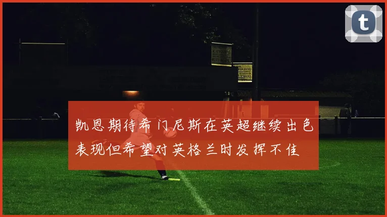 凯恩期待希门尼斯在英超继续出色表现但希望对英格兰时发挥不佳